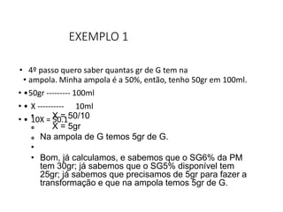 EXEMPLO 1
• 4º passo quero saber quantas gr de G tem na
• ampola. Minha ampola é a 50%, então, tenho 50gr em 100ml.
• •50g...