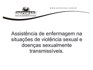 Assistência de enfermagem na
situações de violência sexual e
doenças sexualmente
transmissíveis.
 