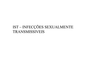 IST – INFECÇÕES SEXUALMENTE
TRANSMISSIVEIS
 