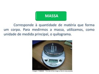 MASSA
Corresponde à quantidade de matéria que forma
um corpo. Para medirmos a massa, utilizamos, como
unidade de medida principal, o quilograma.
CIÊNCIAS, 9º Ano do Ensino Fundamental
Propriedades gerais e específicas da matéria, partindo do
conceito de matéria
Imagem: 竹筍弟弟 / The Use of this image is free for any purpose.
 