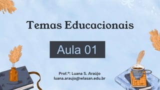 Temas Educacionais
Prof.ª: Luana S. Araújo
luana.araujo@wlasan.edu.br
 