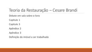 Teoria da Restauração – Cesare Brandi
Debate em sala sobre o livro
Capitulo 1
Capitulo 3
Apêndice 2
Apêndice 3
Definição do imóvel a ser trabalhado
 