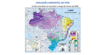  Para isso deve-se consultar o mapa de climas do IBGE:
AVALIAÇÃO AMBIENTAL DO FRIO
 