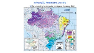  Para isso deve-se consultar o mapa de climas do IBGE:
AVALIAÇÃO AMBIENTAL DO FRIO
 