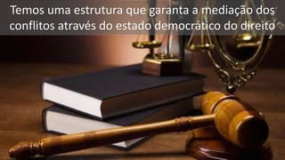 Temos uma estrutura que garanta a mediação dos
conflitos através do estado democrático do direito
 