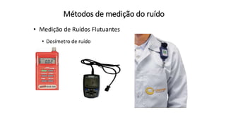 Métodos de medição do ruído
• Medição de Ruídos Flutuantes
• Dosímetro de ruído
 