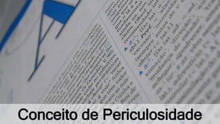 Conceito de Periculosidade
 