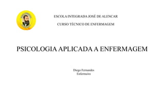 ESCOLA INTEGRADA JOSÉ DEALENCAR
CURSO TÉCNICO DE ENFERMAGEM
PSICOLOGIA APLICADAA ENFERMAGEM
Diego Fernandes
Enfermeiro
 