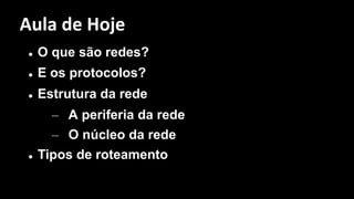 l O que são redes?
l E os protocolos?
l Estrutura da rede
– A periferia da rede
– O núcleo da rede
l Tipos de roteamento
Aula de Hoje
 