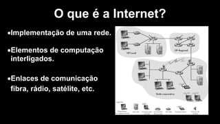 •Implementação de uma rede.
•Elementos de computação
interligados.
•Enlaces de comunicação
fibra, rádio, satélite, etc.
O que é a Internet?
 