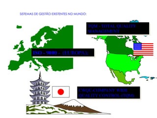 SISTEMAS DE GESTÃO EXISTENTES NO MUNDO:
TQM - TOTAL QUALITY
MANAGEMENT
ISO - 9000 - (EUROPA);
CWQC-COMPANY WIDE
QUALITY CONTROL-(TQM)
 