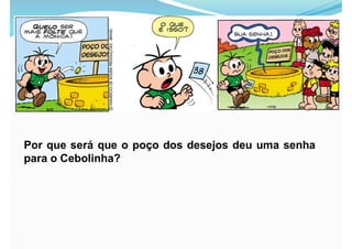 Por que será que o poço dos desejos deu uma senha
para o Cebolinha?
 
