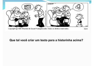 Que tal você criar um texto para a historinha acima?
 