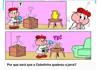Por que será que o Cebolinha quebrou a jarra?
 