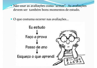  Não usar as avaliações como “armas”. As avaliações
devem ser também bons momentos de estudo.
 O que costuma ocorrer nas avaliações...
 