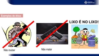Não matar
Não roubar
Exemplos de ética:
 