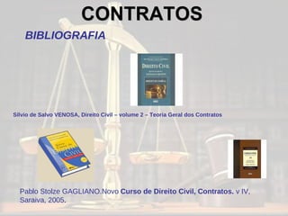 Sílvio de Salvo VENOSA, Direito Civil – volume 2 – Teoria Geral dos Contratos  Pablo Stolze GAGLIANO.Novo  Curso de Direito Civil, Contratos.  v IV, Saraiva, 2005 .  CONTRATOS   BIBLIOGRAFIA 
