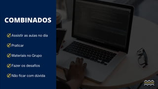 COMBINADOS
Assistir as aulas no dia
Praticar
Materiais no Grupo
Fazer os desafios
Não ficar com dúvida
 