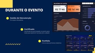 DURANTE O EVENTO
Principais indicadores
Criar os seus primeiros relatórios
Gestão de Manutenção
Portfolio
Certificado de participação no evento para
todos que assistirem as aulas até o sábado
Certificado
 