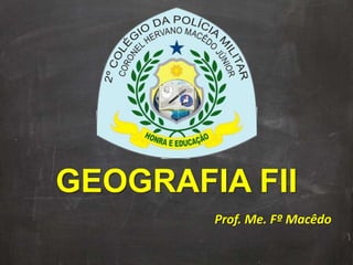 GEOGRAFIA FII
Prof. Me. Fº Macêdo
 
