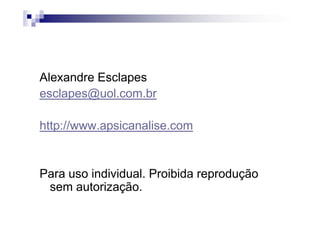 Alexandre Esclapes
esclapes@uol.com.br
http://www.apsicanalise.com
Para uso individual. Proibida reprodução
sem autorização.
 
