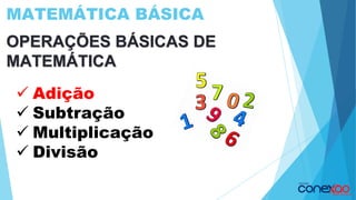 MATEMÁTICA BÁSICA
OPERAÇÕES BÁSICAS DE
MATEMÁTICA
✓ Adição
✓ Subtração
✓ Multiplicação
✓ Divisão
 