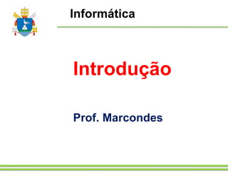 Informática
Introdução
Prof. Marcondes
 