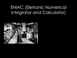 ENIAC (Eletronic Numerical Integrator and Calculator) 