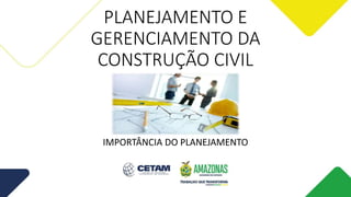 PLANEJAMENTO E
GERENCIAMENTO DA
CONSTRUÇÃO CIVIL
IMPORTÂNCIA DO PLANEJAMENTO
 