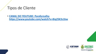 Tipos de Cliente
• CANAL DO YOUTUBE: Parafernalha
https://www.youtube.com/watch?v=8iq2SK3s1kw
 