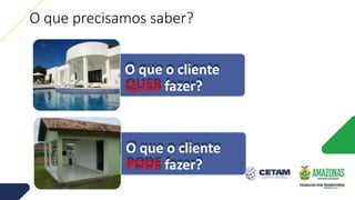 O que precisamos saber?
O que o cliente
QUER fazer?
O que o cliente
PODE fazer?
 