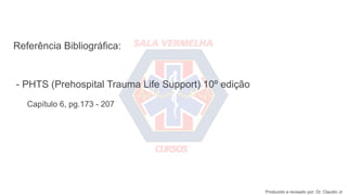 Referência Bibliográfica:
- PHTS (Prehospital Trauma Life Support) 10º edição
Capítulo 6, pg.173 - 207
Produzido e revisado por: Dr. Claudio Jr.
 