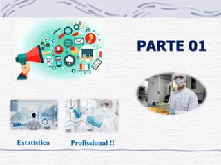 PARTE 01
Estatística Profissional !!
 