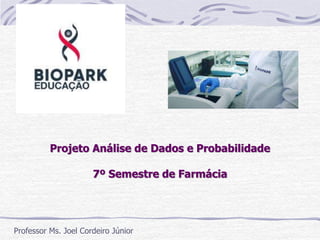 Projeto Análise de Dados e Probabilidade
7º Semestre de Farmácia
Professor Ms. Joel Cordeiro Júnior
 