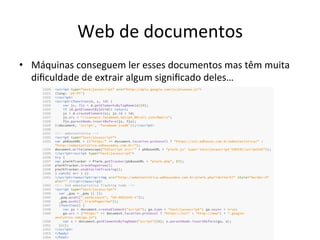 Web	
  de	
  documentos	
  
•  Máquinas	
  conseguem	
  ler	
  esses	
  documentos	
  mas	
  têm	
  muita	
  
diﬁculdade	
  de	
  extrair	
  algum	
  signiﬁcado	
  deles…	
  
 