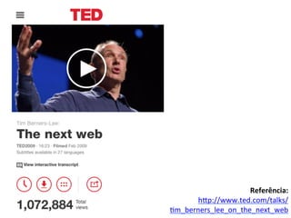  
	
  
	
  
	
  
Referência:	
  	
  
hip://www.ted.com/talks/
7m_berners_lee_on_the_next_web	
  	
  
 