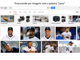 Procurando	
  por	
  imagens	
  com	
  a	
  palavra	
  “cano”	
  
 