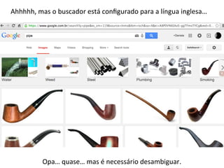 Ahhhhh,	
  mas	
  o	
  buscador	
  está	
  conﬁgurado	
  para	
  a	
  língua	
  inglesa…	
  
Opa…	
  quase…	
  mas	
  é	
  necessário	
  desambiguar.	
  	
  
 