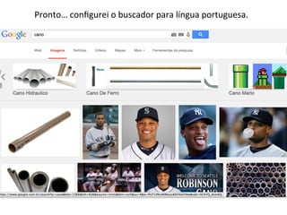 Pronto…	
  conﬁgurei	
  o	
  buscador	
  para	
  língua	
  portuguesa.	
  
 