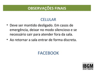 OBSERVAÇÕES FINAIS
CELULAR
• Deve ser mantido desligado. Em casos de
emergência, deixar no modo silencioso e se
necessário sair para atender fora da sala.
• Ao retornar a sala entrar de forma discreta.
FACEBOOK
 