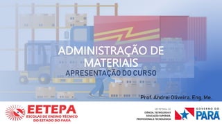 ADMINISTRAÇÃO DE
MATERIAIS
APRESENTAÇÃO DO CURSO
Prof. Andrei Oliveira, Eng. Me.
AULA 01
 