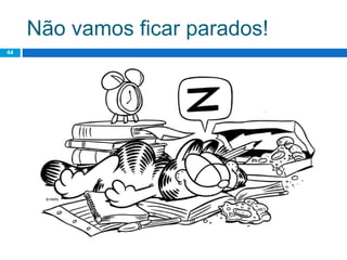 Não vamos ficar parados!
44
 