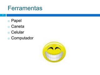 Ferramentas
7
◻ Papel
◻ Caneta
◻ Celular
◻ Computador
 