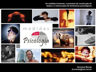 MENSURANDO  CONSTRUTOS  PSICOLGICOS Henrique Morais [email_address] As medidas humanas, o processo de construção de testes e a mensuração de fenômenos psicológicos 