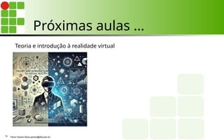 Próximas aulas …
Teoria e introdução à realidade virtual
Flávio Pereira (flavio.pereira@ifba.edu.br)
18
 