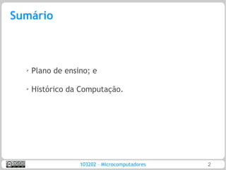 Sumário



  ➢   Plano de ensino; e

  ➢
      Histórico da Computação.




                   103202 – Microcomputadores   2
 