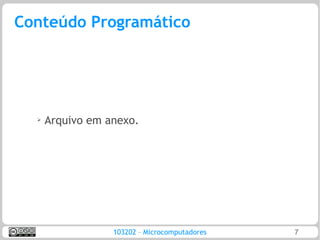 Conteúdo Programático




  ➢   Arquivo em anexo.




                  103202 – Microcomputadores   7
 