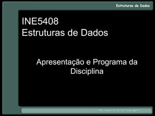 INE5408
Estruturas de Dados
Apresentação e Programa da
Disciplina
 
