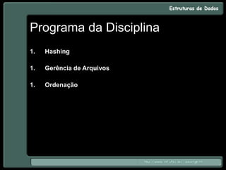 Programa da Disciplina
1. Hashing
1. Gerência de Arquivos
1. Ordenação
 