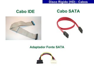 Disco Rígido (HD) - Cabos


Cabo IDE             Cabo SATA




     Adaptador Fonte SATA
 